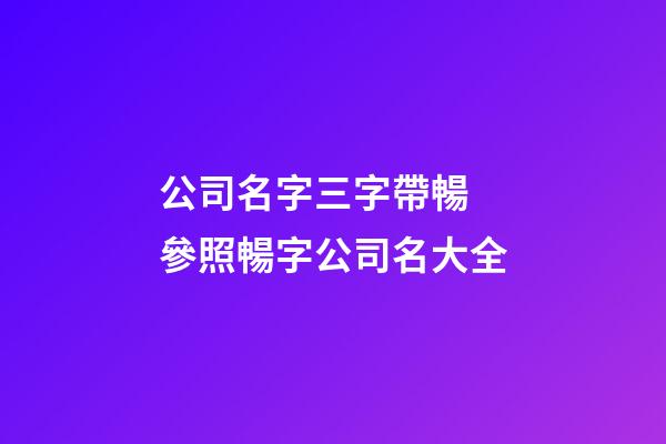 公司名字三字帶暢 參照暢字公司名大全-第1張-公司起名-玄機派